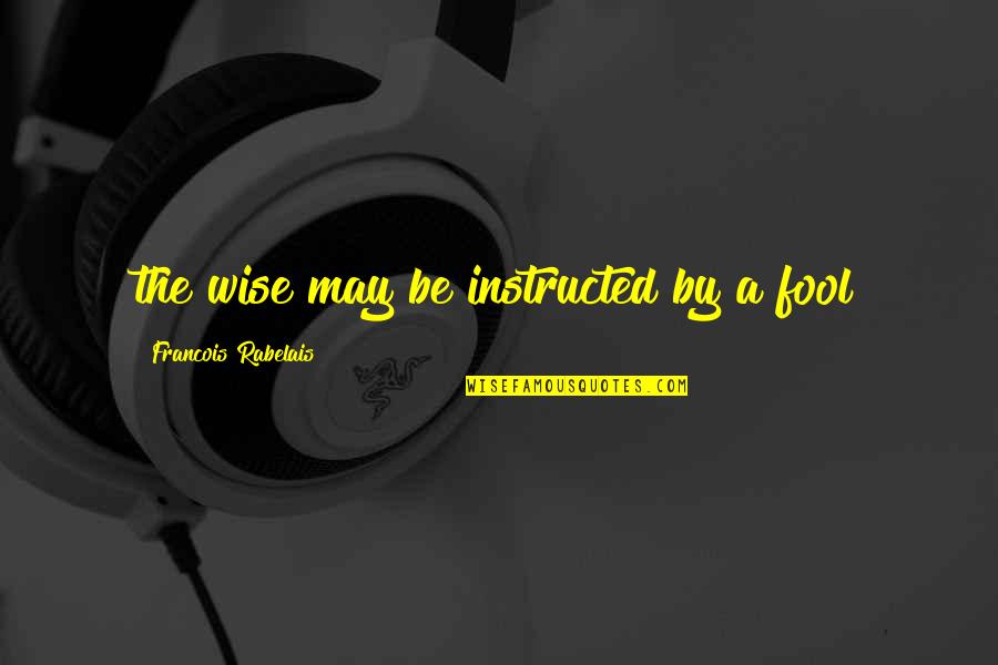 Sumpfzypresse Quotes By Francois Rabelais: the wise may be instructed by a fool Sumpfzypresse Quotes By Francois Rabelais: the wise may be instructed by a fool