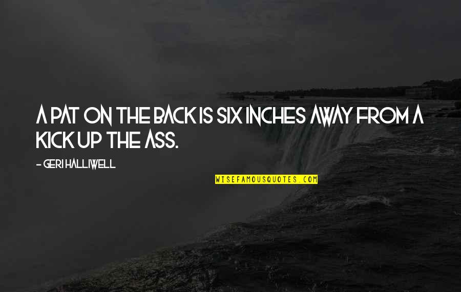 Sumping Quotes By Geri Halliwell: A pat on the back is six inches Sumping Quotes By Geri Halliwell: A pat on the back is six inches