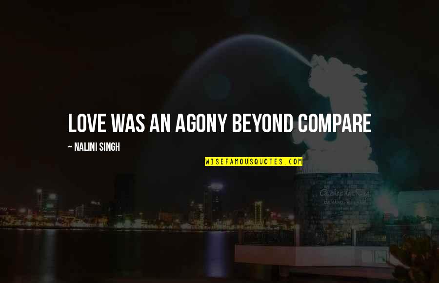Sumthin Beachie Quotes By Nalini Singh: Love was an agony beyond compare Sumthin Beachie Quotes By Nalini Singh: Love was an agony beyond compare