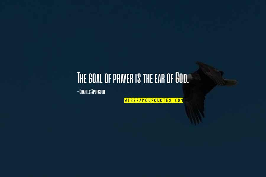 Sumtime Quotes By Charles Spurgeon: The goal of prayer is the ear of