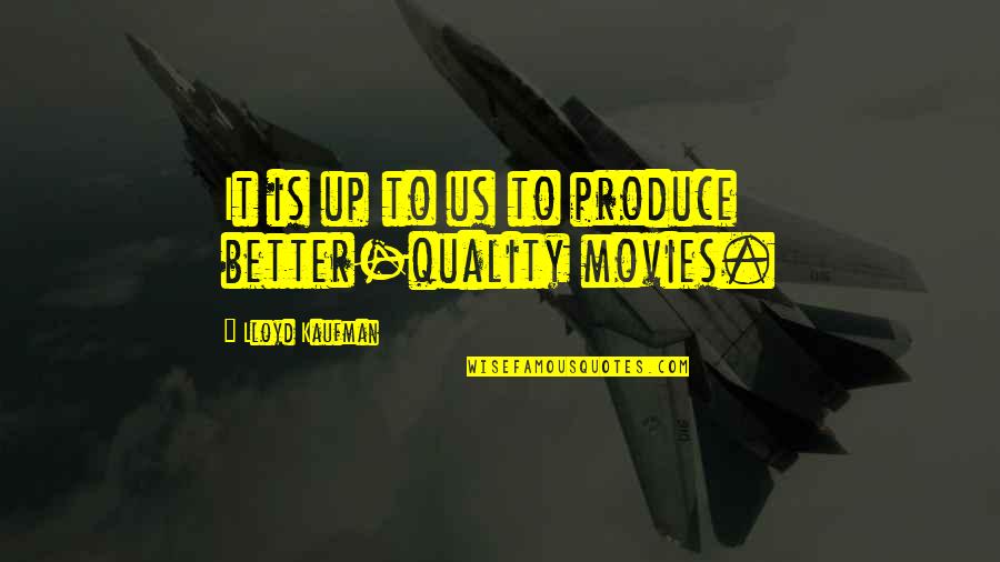 Sumuko Na Quotes By Lloyd Kaufman: It is up to us to produce better-quality