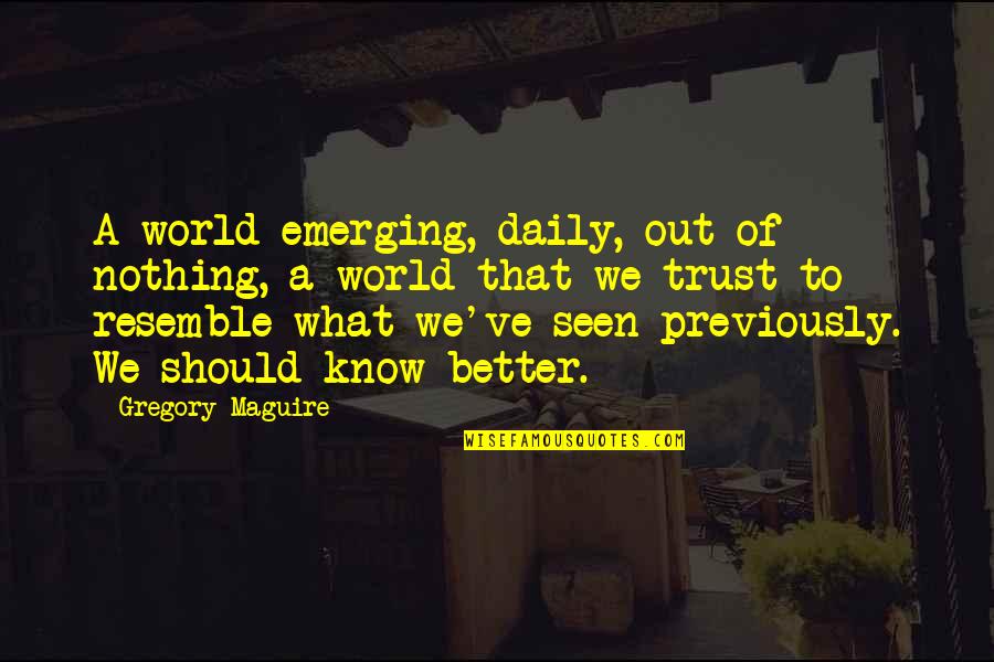Sumumoto Quotes By Gregory Maguire: A world emerging, daily, out of nothing, a Sumumoto Quotes By Gregory Maguire: A world emerging, daily, out of nothing, a
