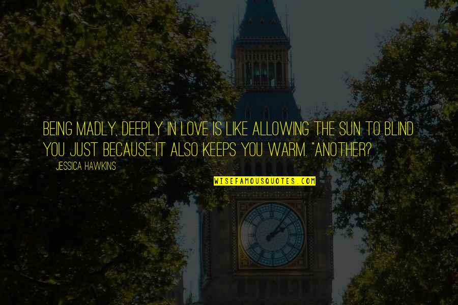 Sun Also Quotes By Jessica Hawkins: Being madly, deeply in love is like allowing Sun Also Quotes By Jessica Hawkins: Being madly, deeply in love is like allowing