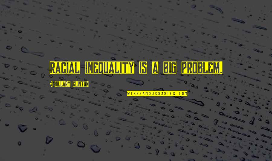 Sun Also Rises Ending Quote Quotes By Hillary Clinton: Racial inequality is a big problem. Sun Also Rises Ending Quote Quotes By Hillary Clinton: Racial inequality is a big problem.