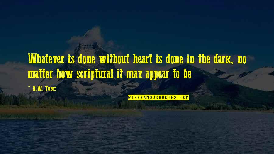Sun Also Rises Jake And Cohn Quotes By A.W. Tozer: Whatever is done without heart is done in Sun Also Rises Jake And Cohn Quotes By A.W. Tozer: Whatever is done without heart is done in