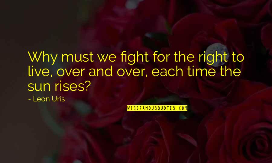 Sun Also Rises Quotes By Leon Uris: Why must we fight for the right to Sun Also Rises Quotes By Leon Uris: Why must we fight for the right to