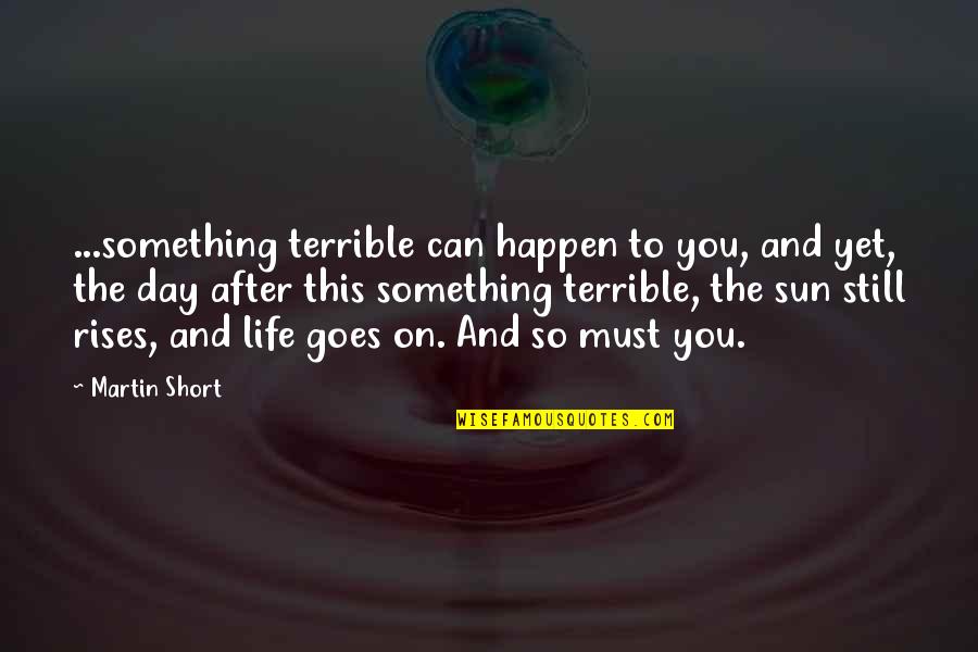Sun Also Rises Quotes By Martin Short: ...something terrible can happen to you, and yet, Sun Also Rises Quotes By Martin Short: ...something terrible can happen to you, and yet,