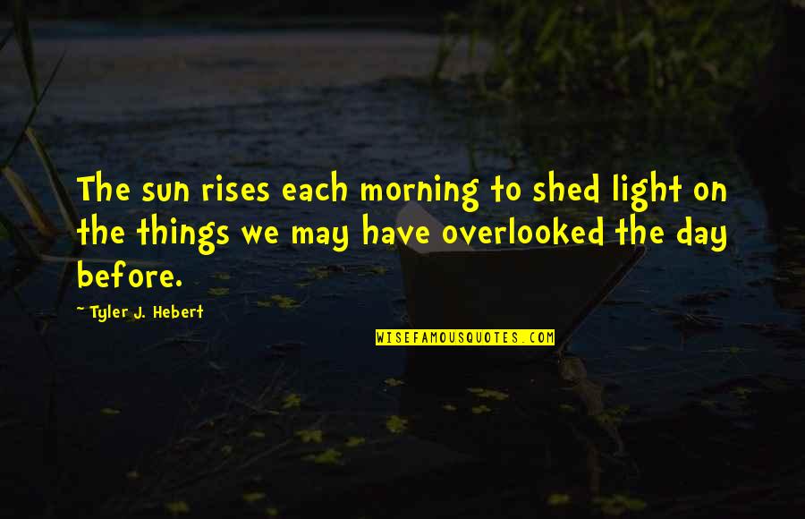 Sun Also Rises Quotes By Tyler J. Hebert: The sun rises each morning to shed light Sun Also Rises Quotes By Tyler J. Hebert: The sun rises each morning to shed light