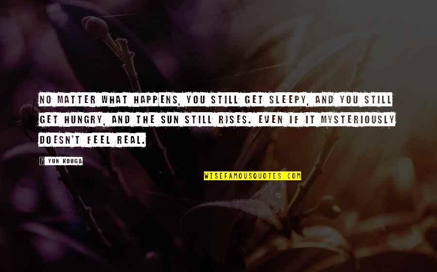Sun Also Rises Quotes By Yun Kouga: No matter what happens, you still get sleepy, Sun Also Rises Quotes By Yun Kouga: No matter what happens, you still get sleepy,