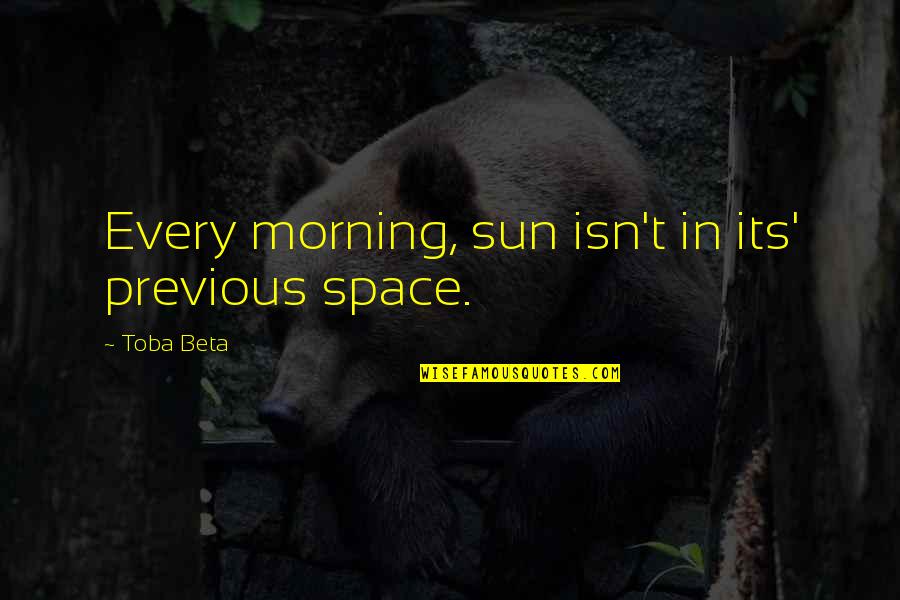 Sun Always Moves Quotes By Toba Beta: Every morning, sun isn't in its' previous space. Sun Always Moves Quotes By Toba Beta: Every morning, sun isn't in its' previous space.