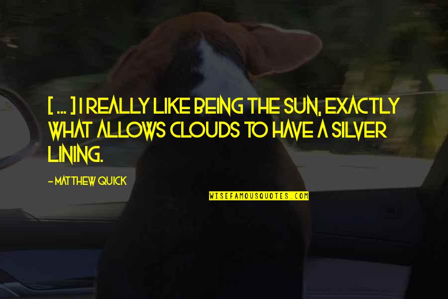 Sun And Clouds Quotes By Matthew Quick: [ ... ] I really like being the