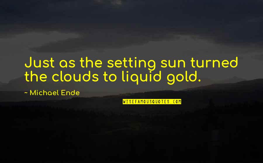 Sun And Clouds Quotes By Michael Ende: Just as the setting sun turned the clouds Sun And Clouds Quotes By Michael Ende: Just as the setting sun turned the clouds