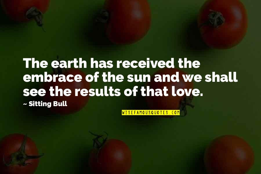 Sun And Earth Love Quotes By Sitting Bull: The earth has received the embrace of the