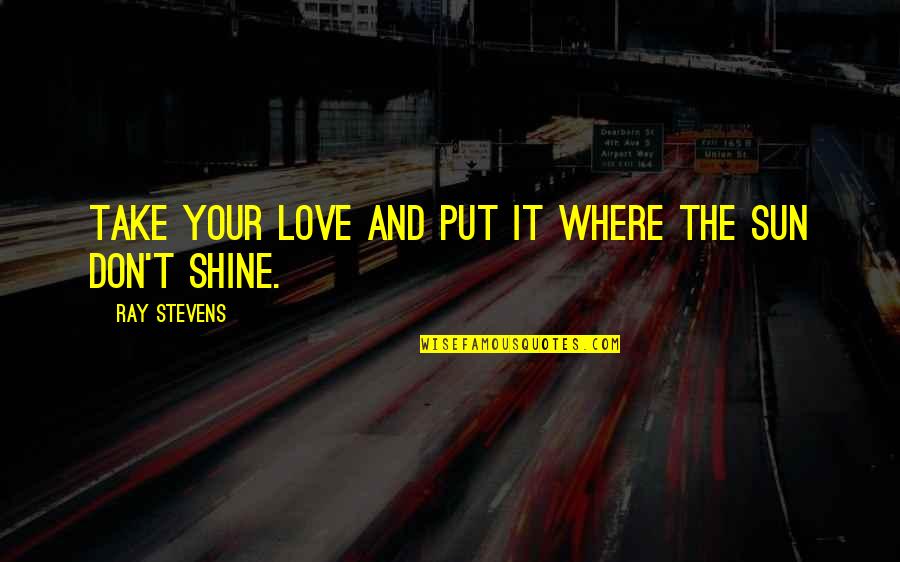 Sun And Love Quotes By Ray Stevens: Take your love and put it where the