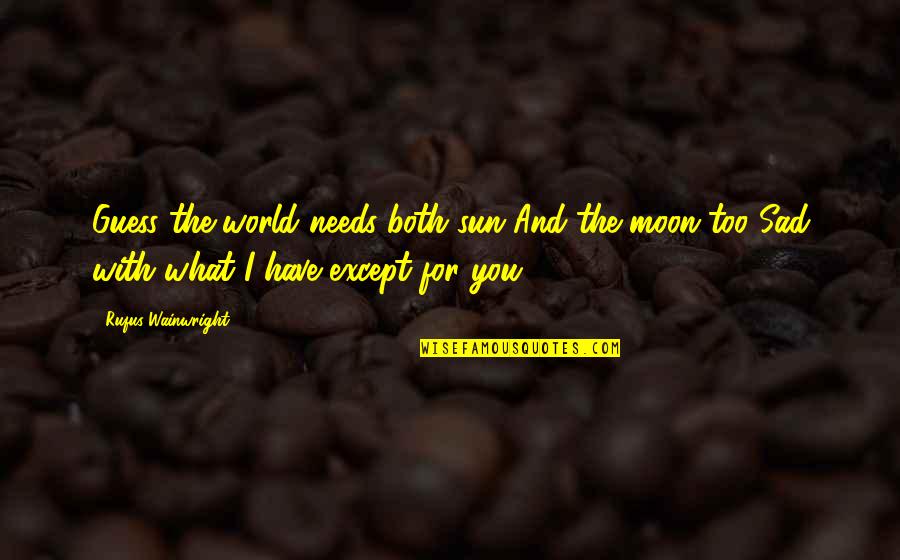 Sun And Moon Sad Quotes By Rufus Wainwright: Guess the world needs both sun And the Sun And Moon Sad Quotes By Rufus Wainwright: Guess the world needs both sun And the