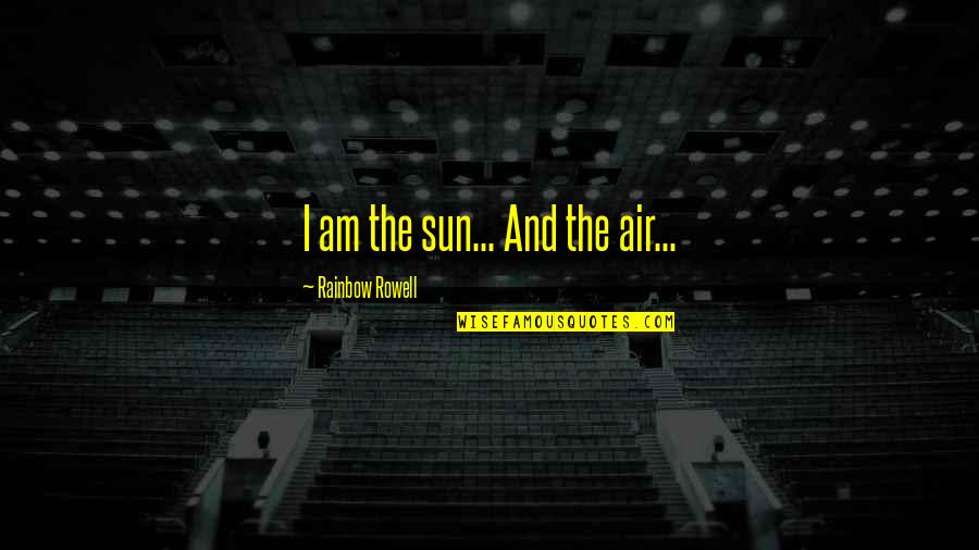 Sun And Rainbow Quotes By Rainbow Rowell: I am the sun... And the air...