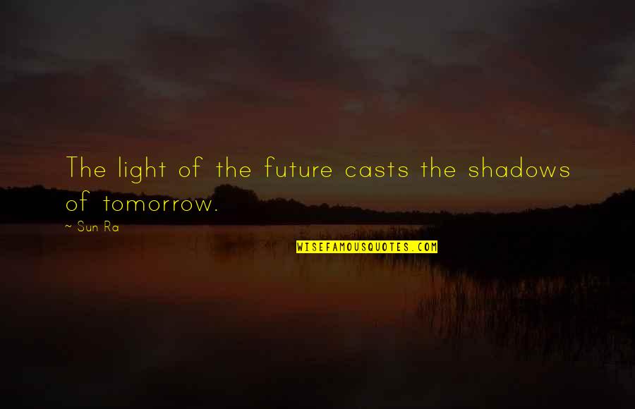 Sun And Shadows Quotes By Sun Ra: The light of the future casts the shadows