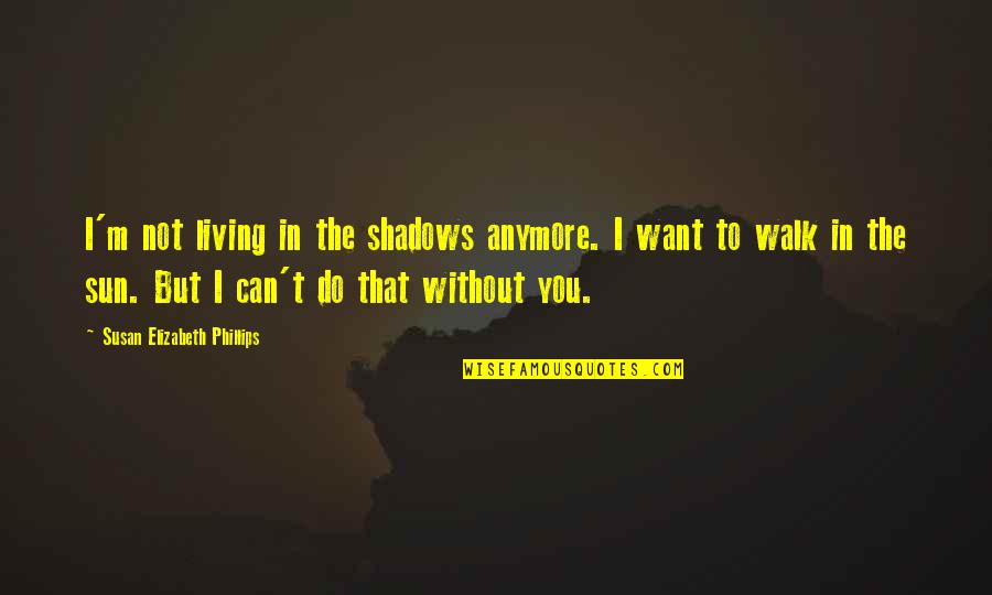 Sun And Shadows Quotes By Susan Elizabeth Phillips: I'm not living in the shadows anymore. I Sun And Shadows Quotes By Susan Elizabeth Phillips: I'm not living in the shadows anymore. I