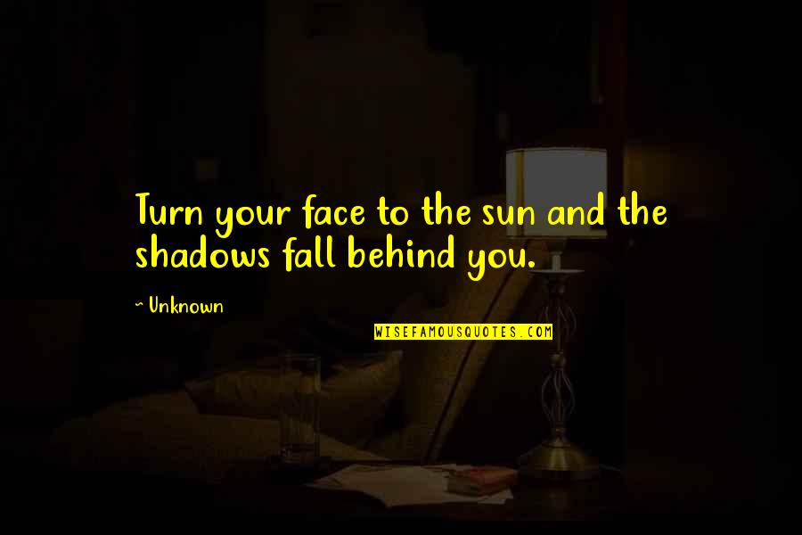 Sun And Shadows Quotes By Unknown: Turn your face to the sun and the