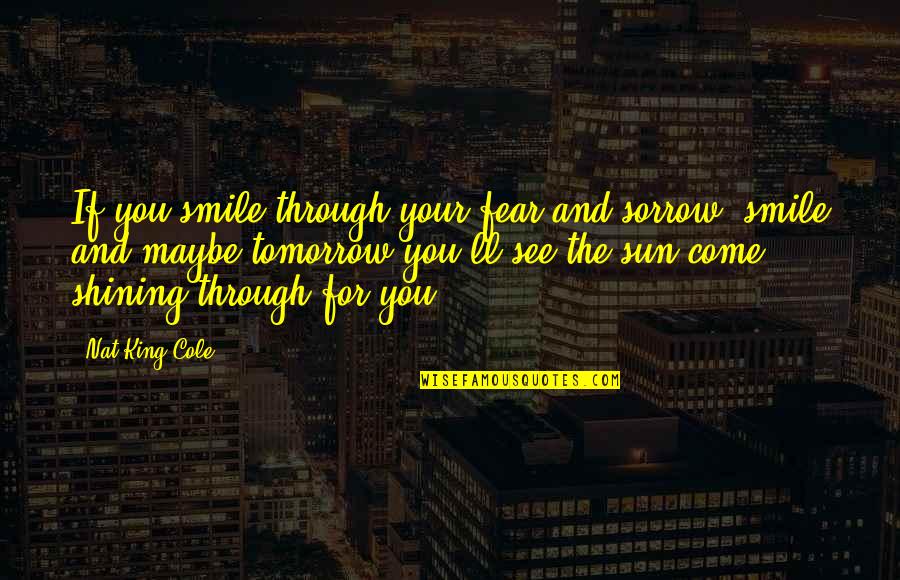 Sun And Smile Quotes By Nat King Cole: If you smile through your fear and sorrow, Sun And Smile Quotes By Nat King Cole: If you smile through your fear and sorrow,