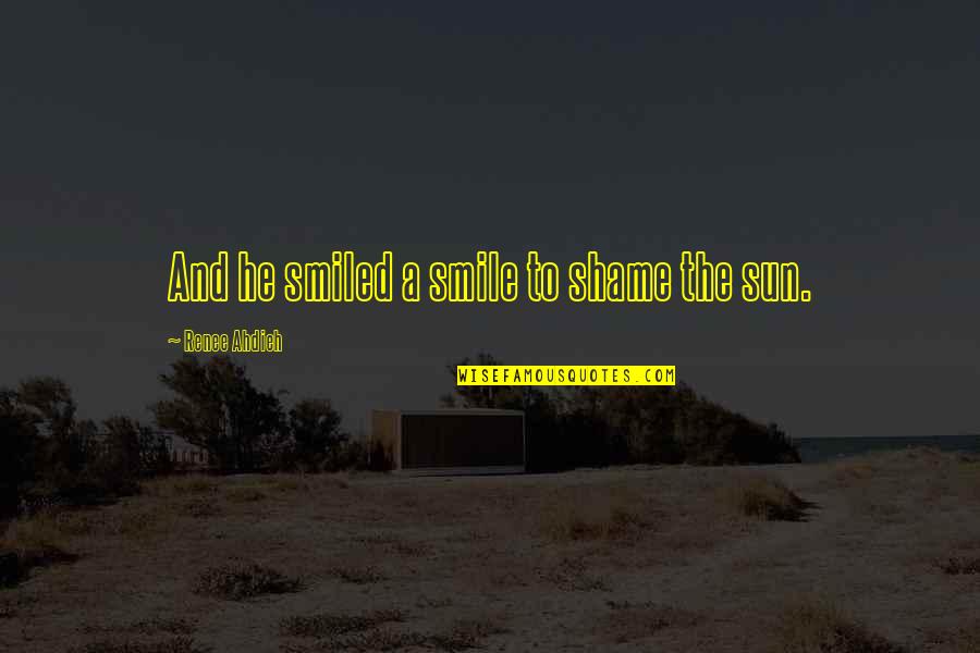 Sun And Smile Quotes By Renee Ahdieh: And he smiled a smile to shame the Sun And Smile Quotes By Renee Ahdieh: And he smiled a smile to shame the
