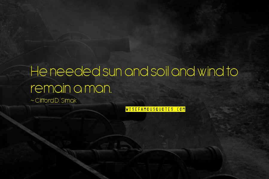 Sun And Wind Quotes By Clifford D. Simak: He needed sun and soil and wind to Sun And Wind Quotes By Clifford D. Simak: He needed sun and soil and wind to
