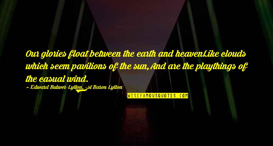 Sun And Wind Quotes By Edward Bulwer-Lytton, 1st Baron Lytton: Our glories float between the earth and heavenLike Sun And Wind Quotes By Edward Bulwer-Lytton, 1st Baron Lytton: Our glories float between the earth and heavenLike