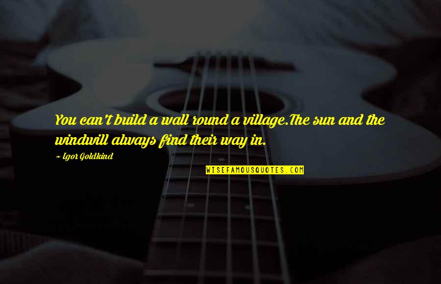 Sun And Wind Quotes By Igor Goldkind: You can't build a wall round a village.The Sun And Wind Quotes By Igor Goldkind: You can't build a wall round a village.The