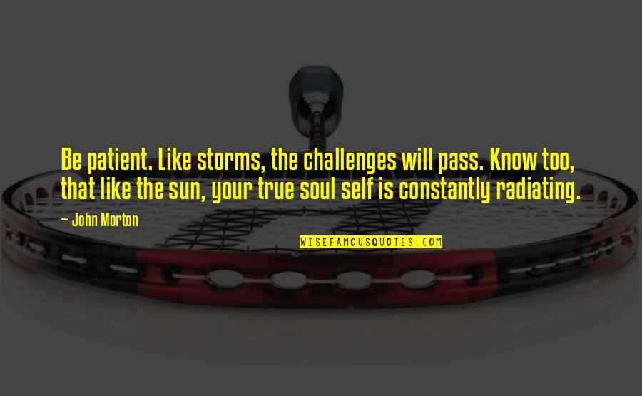 Sun Attitude Quotes By John Morton: Be patient. Like storms, the challenges will pass. Sun Attitude Quotes By John Morton: Be patient. Like storms, the challenges will pass.