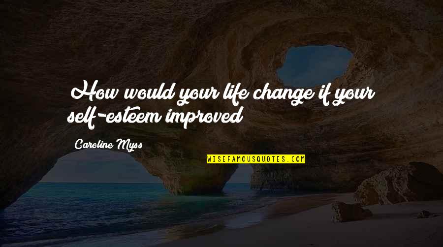 Sun Bathing Quotes By Caroline Myss: How would your life change if your self-esteem