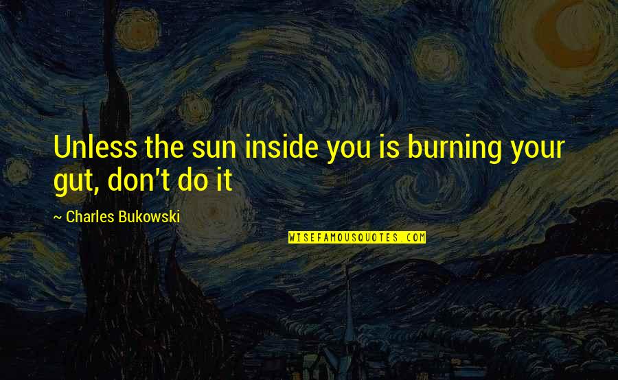 Sun Burning Quotes By Charles Bukowski: Unless the sun inside you is burning your
