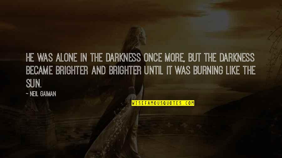 Sun Burning Quotes By Neil Gaiman: He was alone in the darkness once more,