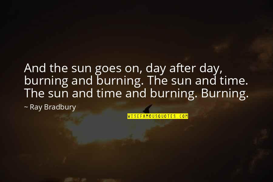 Sun Burning Quotes By Ray Bradbury: And the sun goes on, day after day,