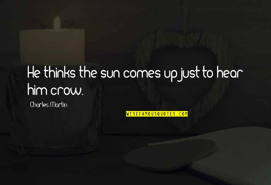 Sun Comes Up Quotes By Charles Martin: He thinks the sun comes up just to