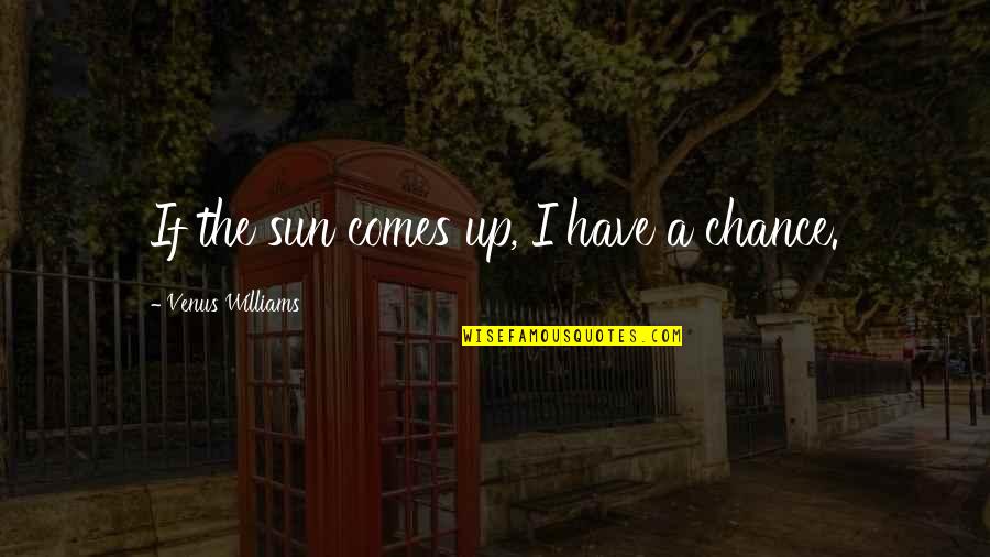 Sun Comes Up Quotes By Venus Williams: If the sun comes up, I have a