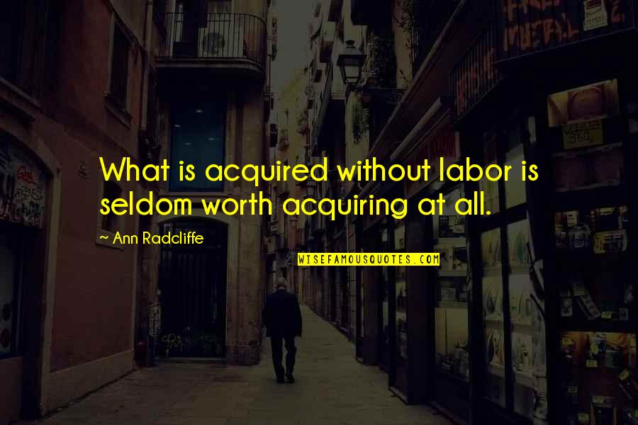 Sun Does Shine Quotes By Ann Radcliffe: What is acquired without labor is seldom worth Sun Does Shine Quotes By Ann Radcliffe: What is acquired without labor is seldom worth