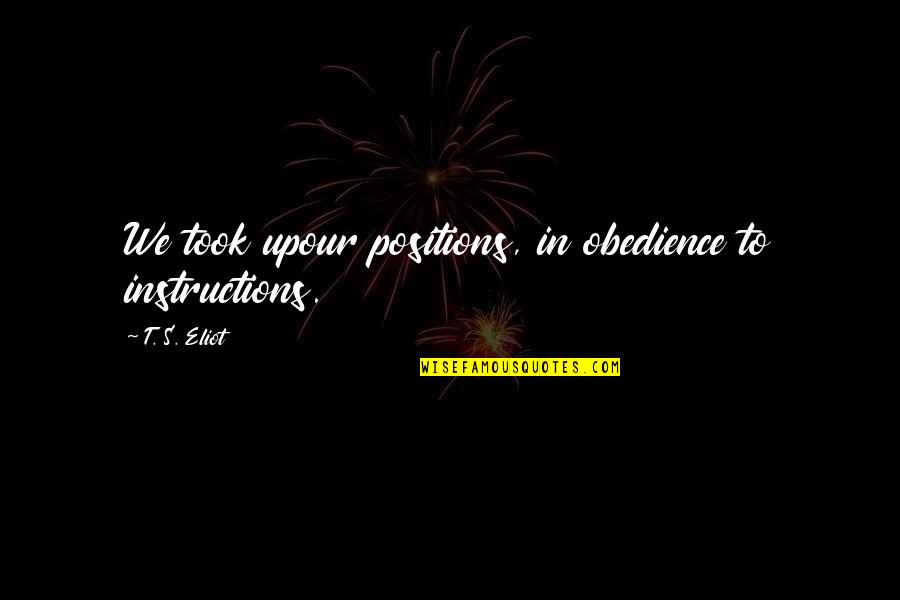 Sun Downer Quotes By T. S. Eliot: We took upour positions, in obedience to instructions.