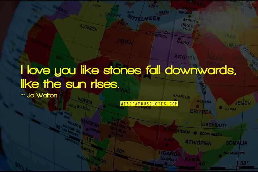 Sun Fall Quotes By Jo Walton: I love you like stones fall downwards, like