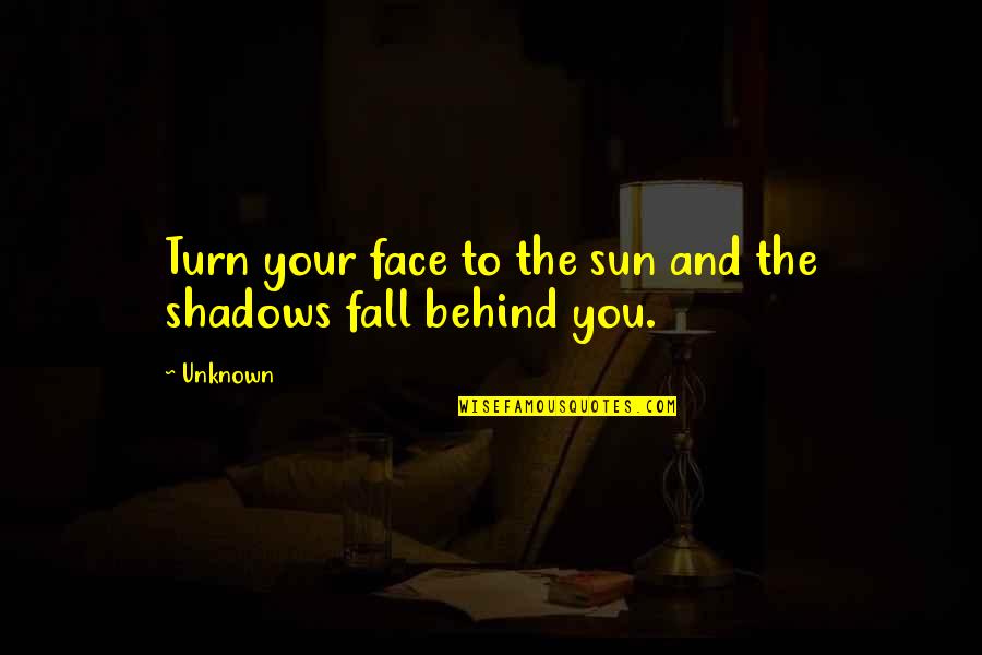 Sun Fall Quotes By Unknown: Turn your face to the sun and the