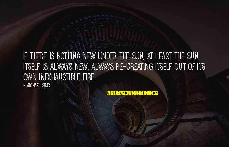 Sun Fire Quotes By Michael Sims: If there is nothing new under the sun,