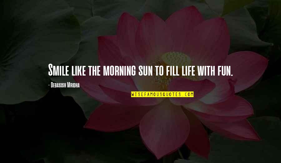 Sun Fun Quotes By Debasish Mridha: Smile like the morning sun to fill life
