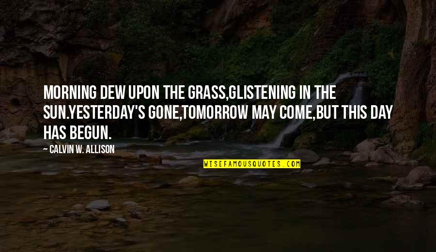 Sun Glistening Quotes By Calvin W. Allison: Morning dew upon the grass,glistening in the sun.Yesterday's