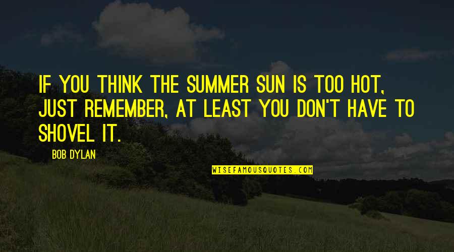Sun Hot Quotes By Bob Dylan: If you think the summer sun is too
