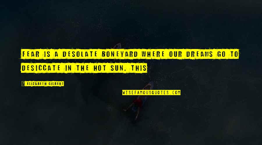 Sun Hot Quotes By Elizabeth Gilbert: Fear is a desolate boneyard where our dreams