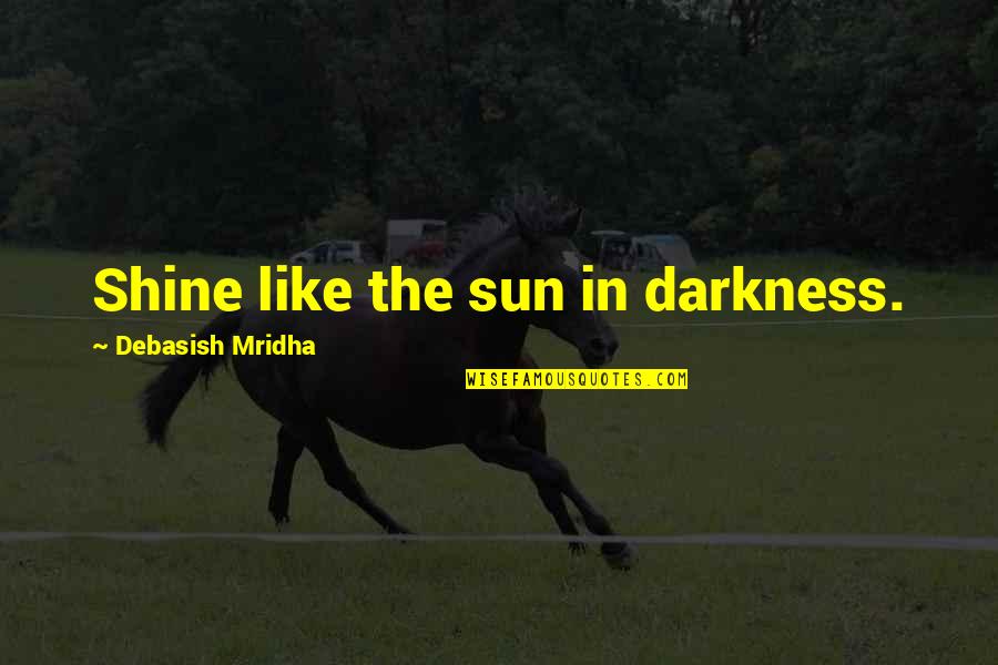 Sun In Darkness Quotes By Debasish Mridha: Shine like the sun in darkness.