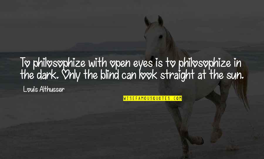 Sun In Eyes Quotes By Louis Althusser: To philosophize with open eyes is to philosophize