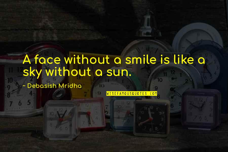 Sun In Face Quotes By Debasish Mridha: A face without a smile is like a