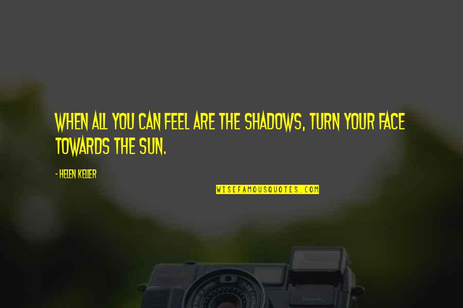 Sun In Face Quotes By Helen Keller: When all you can feel are the shadows,