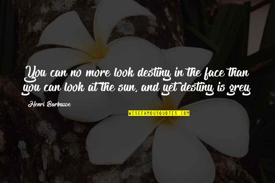Sun In Face Quotes By Henri Barbusse: You can no more look destiny in the