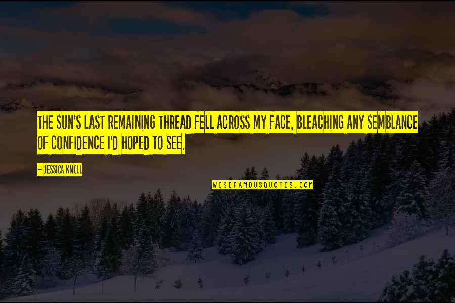 Sun In Face Quotes By Jessica Knoll: the sun's last remaining thread fell across my